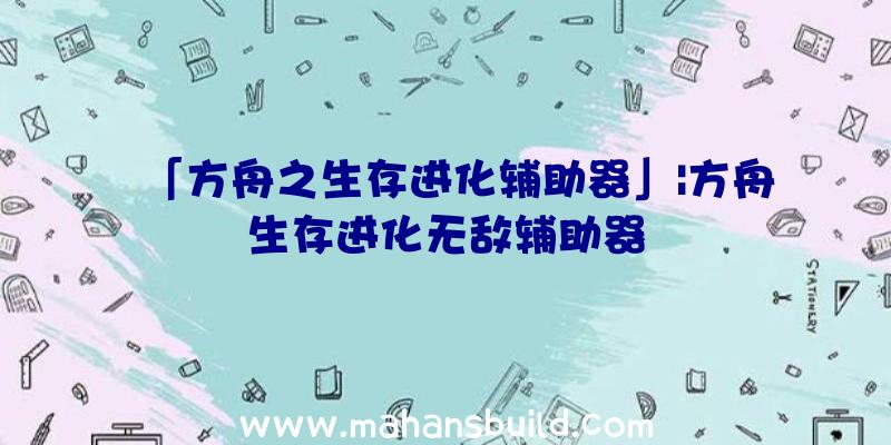 「方舟之生存进化辅助器」|方舟生存进化无敌辅助器